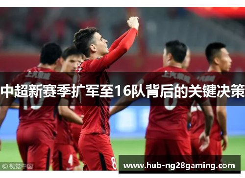 中超新赛季扩军至16队背后的关键决策
