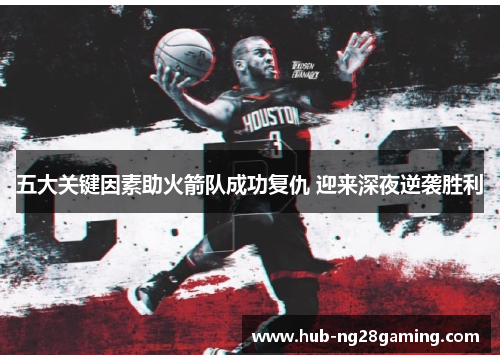 五大关键因素助火箭队成功复仇 迎来深夜逆袭胜利