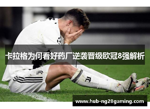 卡拉格为何看好药厂逆袭晋级欧冠8强解析