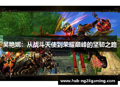 吴艳妮：从战斗天使到荣耀巅峰的坚韧之路