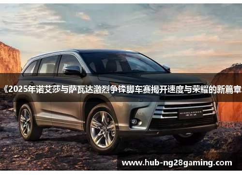 《2025年诺艾莎与萨瓦达激烈争锋脚车赛揭开速度与荣耀的新篇章》