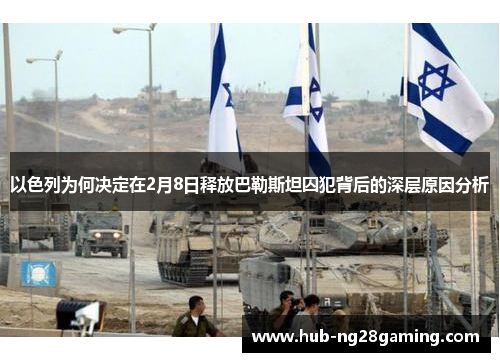 以色列为何决定在2月8日释放巴勒斯坦囚犯背后的深层原因分析