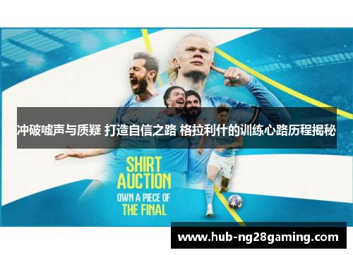 冲破嘘声与质疑 打造自信之路 格拉利什的训练心路历程揭秘