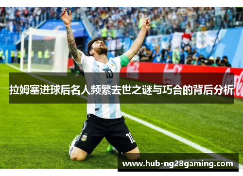 拉姆塞进球后名人频繁去世之谜与巧合的背后分析