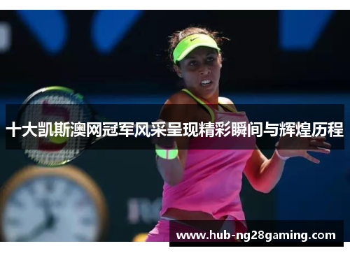 十大凯斯澳网冠军风采呈现精彩瞬间与辉煌历程