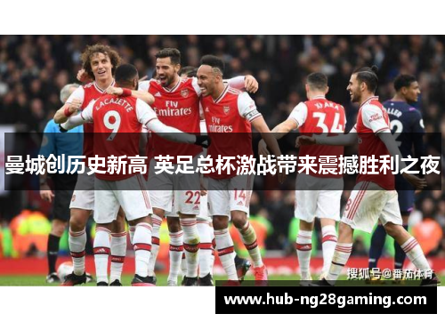 曼城创历史新高 英足总杯激战带来震撼胜利之夜
