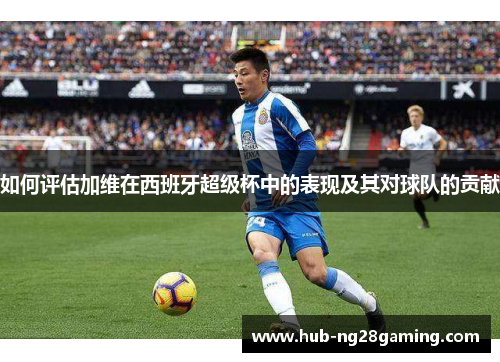 如何评估加维在西班牙超级杯中的表现及其对球队的贡献