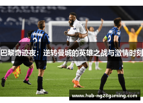 巴黎奇迹夜：逆转曼城的英雄之战与激情时刻