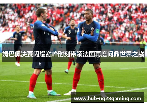 姆巴佩决赛闪耀巅峰时刻带领法国再度问鼎世界之巅