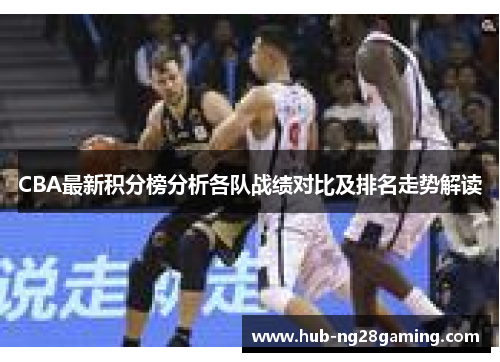 CBA最新积分榜分析各队战绩对比及排名走势解读
