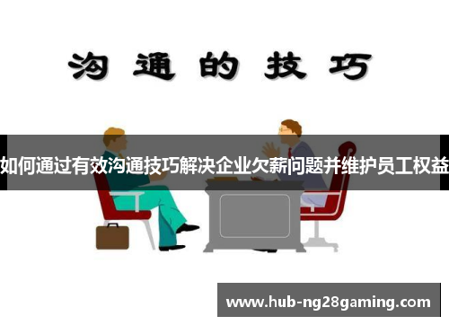 如何通过有效沟通技巧解决企业欠薪问题并维护员工权益