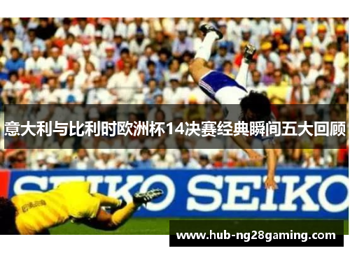 意大利与比利时欧洲杯14决赛经典瞬间五大回顾