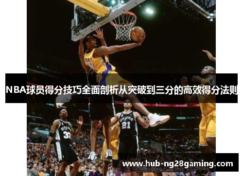 NBA球员得分技巧全面剖析从突破到三分的高效得分法则