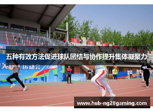 五种有效方法促进球队团结与协作提升集体凝聚力