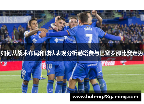 如何从战术布局和球队表现分析赫塔费与巴塞罗那比赛走势