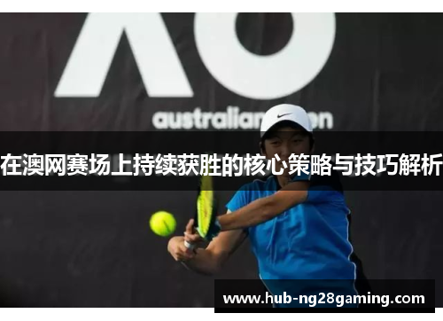 在澳网赛场上持续获胜的核心策略与技巧解析