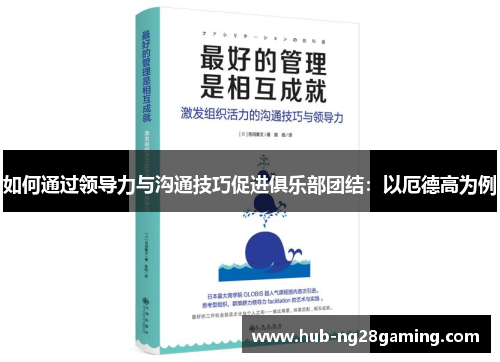 如何通过领导力与沟通技巧促进俱乐部团结：以厄德高为例