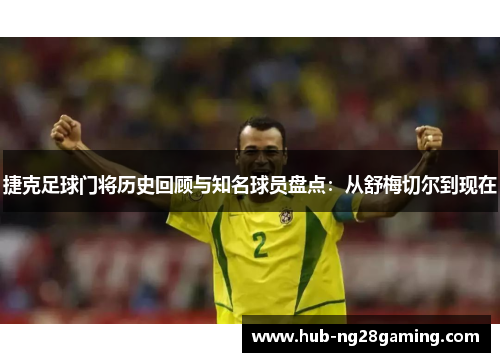 捷克足球门将历史回顾与知名球员盘点：从舒梅切尔到现在