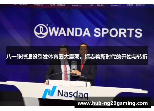 八一张博退役引发体育圈大震荡，标志着新时代的开始与转折