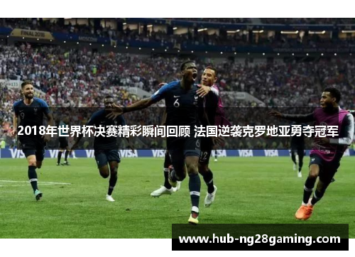 2018年世界杯决赛精彩瞬间回顾 法国逆袭克罗地亚勇夺冠军