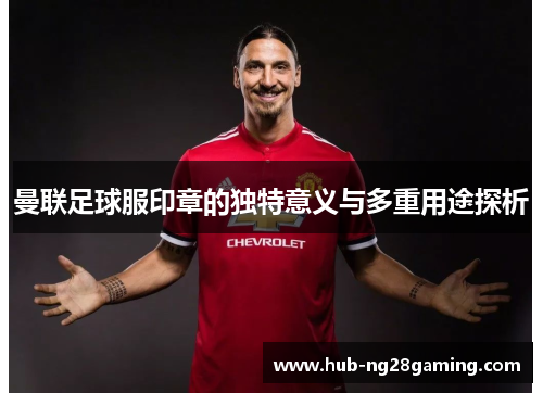 曼联足球服印章的独特意义与多重用途探析