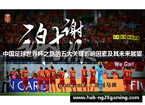中国足球世界杯之路的五大关键影响因素及其未来展望