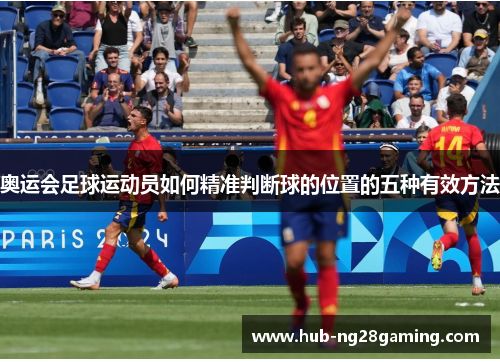 奥运会足球运动员如何精准判断球的位置的五种有效方法