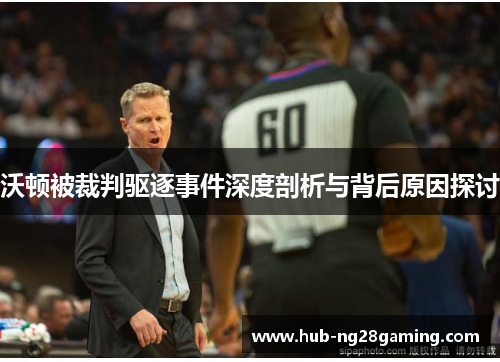 沃顿被裁判驱逐事件深度剖析与背后原因探讨