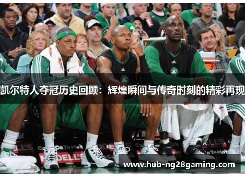 凯尔特人夺冠历史回顾：辉煌瞬间与传奇时刻的精彩再现