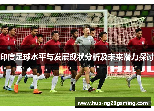 印度足球水平与发展现状分析及未来潜力探讨