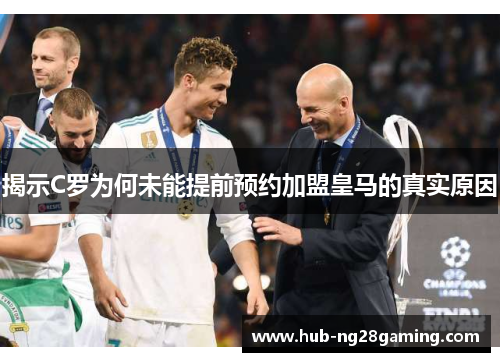 揭示C罗为何未能提前预约加盟皇马的真实原因