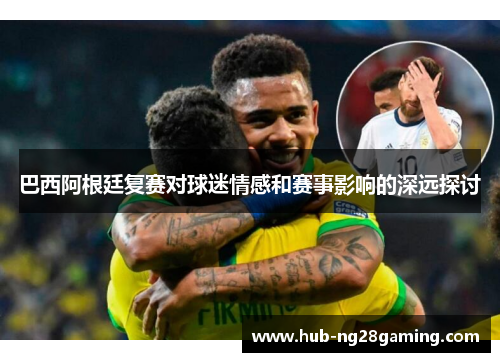巴西阿根廷复赛对球迷情感和赛事影响的深远探讨
