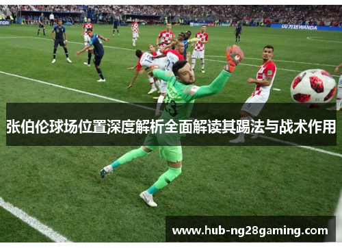 张伯伦球场位置深度解析全面解读其踢法与战术作用