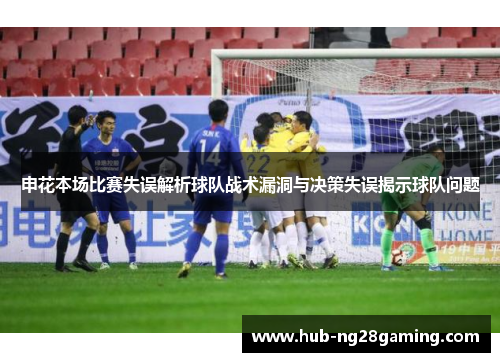 申花本场比赛失误解析球队战术漏洞与决策失误揭示球队问题
