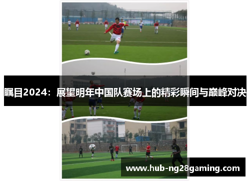 瞩目2024：展望明年中国队赛场上的精彩瞬间与巅峰对决
