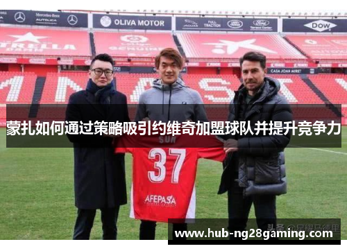 蒙扎如何通过策略吸引约维奇加盟球队并提升竞争力