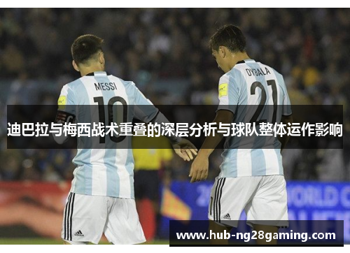 迪巴拉与梅西战术重叠的深层分析与球队整体运作影响