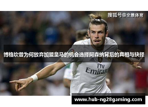 博格坎普为何放弃加盟皇马的机会选择阿森纳背后的真相与抉择