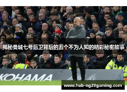 揭秘曼城七号后卫背后的五个不为人知的精彩秘密故事