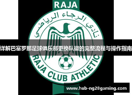 详解巴塞罗那足球俱乐部更换队徽的完整流程与操作指南