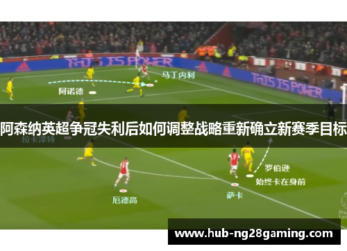 阿森纳英超争冠失利后如何调整战略重新确立新赛季目标