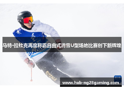 马特·拉杜克再度称霸自由式滑雪U型场地比赛创下新辉煌