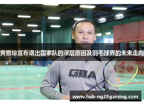 黄雅琼宣布退出国家队的深层原因及羽毛球界的未来走向 黄雅琼宣布退出国家队的深层原因及羽毛球界的未来走向