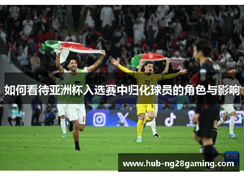 如何看待亚洲杯入选赛中归化球员的角色与影响