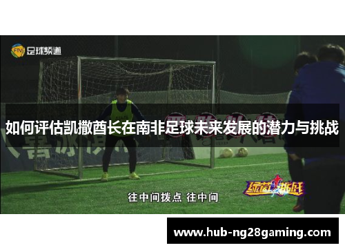 如何评估凯撒酋长在南非足球未来发展的潜力与挑战