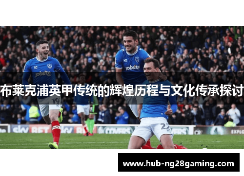 布莱克浦英甲传统的辉煌历程与文化传承探讨 布莱克浦英甲传统的辉煌历程与文化传承探讨