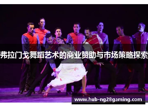 弗拉门戈舞蹈艺术的商业赞助与市场策略探索 弗拉门戈舞蹈艺术的商业赞助与市场策略探索