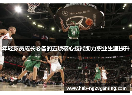 年轻球员成长必备的五项核心技能助力职业生涯提升 年轻球员成长必备的五项核心技能助力职业生涯提升