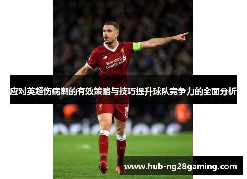 应对英超伤病潮的有效策略与技巧提升球队竞争力的全面分析 应对英超伤病潮的有效策略与技巧提升球队竞争力的全面分析