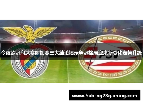 今夜欧冠淘汰赛附加赛三大结论揭示争冠格局迎来新变化走势升级 今夜欧冠淘汰赛附加赛三大结论揭示争冠格局迎来新变化走势升级